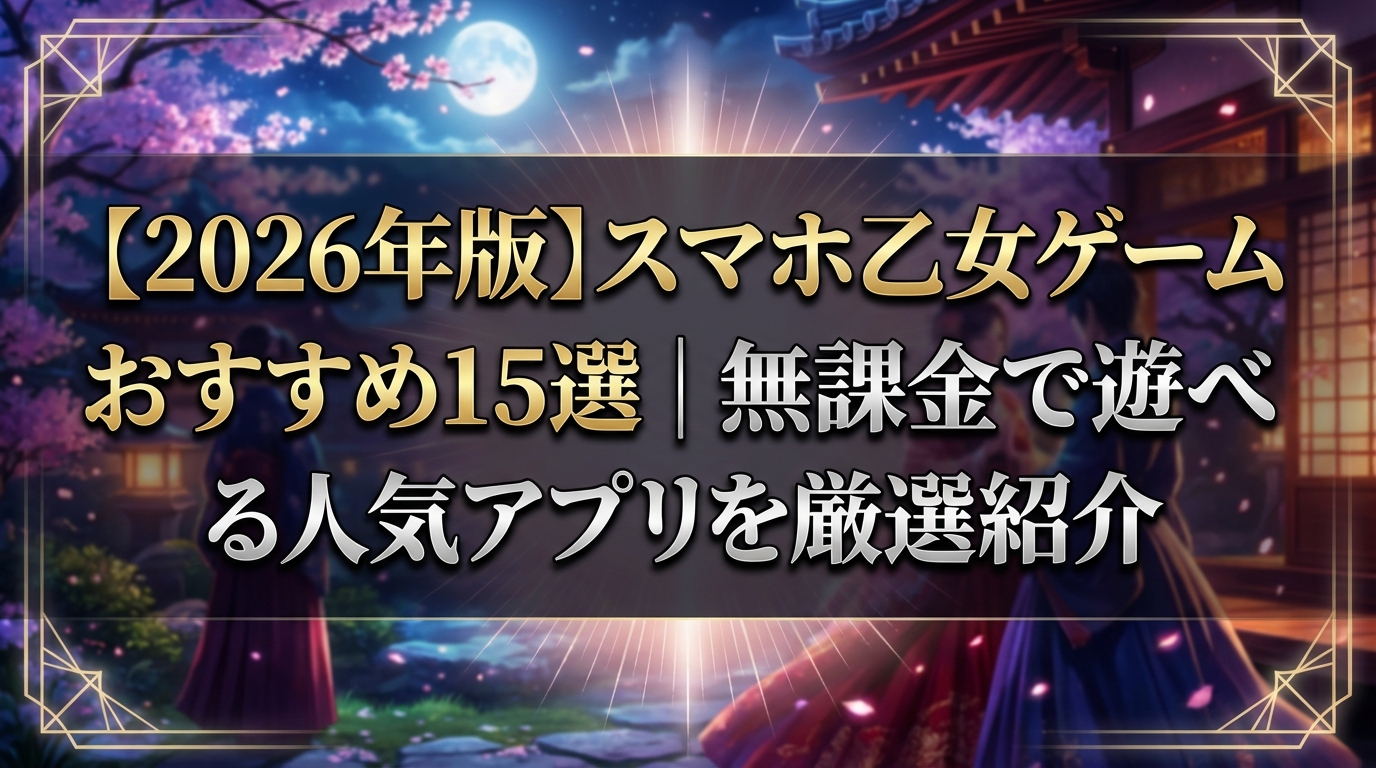 【2026年版】スマホ乙女ゲームおすすめ15選|無課金で遊べる人気アプリを厳選紹介