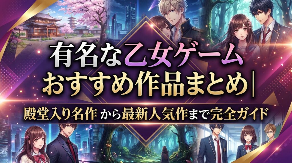 有名な乙女ゲームおすすめ作品まとめ｜殿堂入り名作から最新人気作まで完全ガイド