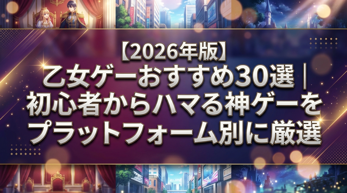 【2026年版】乙女ゲーおすすめ30選|初心者からハマる神ゲーをプラットフォーム別に厳選