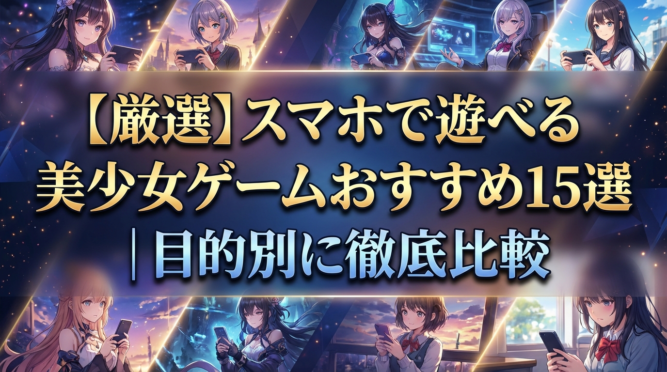 【厳選】スマホで遊べる美少女ゲームおすすめ15選|目的別に徹底比較