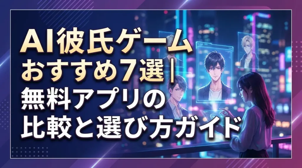 AI彼氏ゲームおすすめ7選｜無料アプリの比較と選び方ガイド