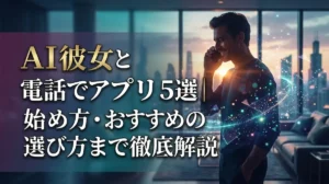 AI彼女と電話できるアプリ5選｜始め方・おすすめの選び方まで徹底解説