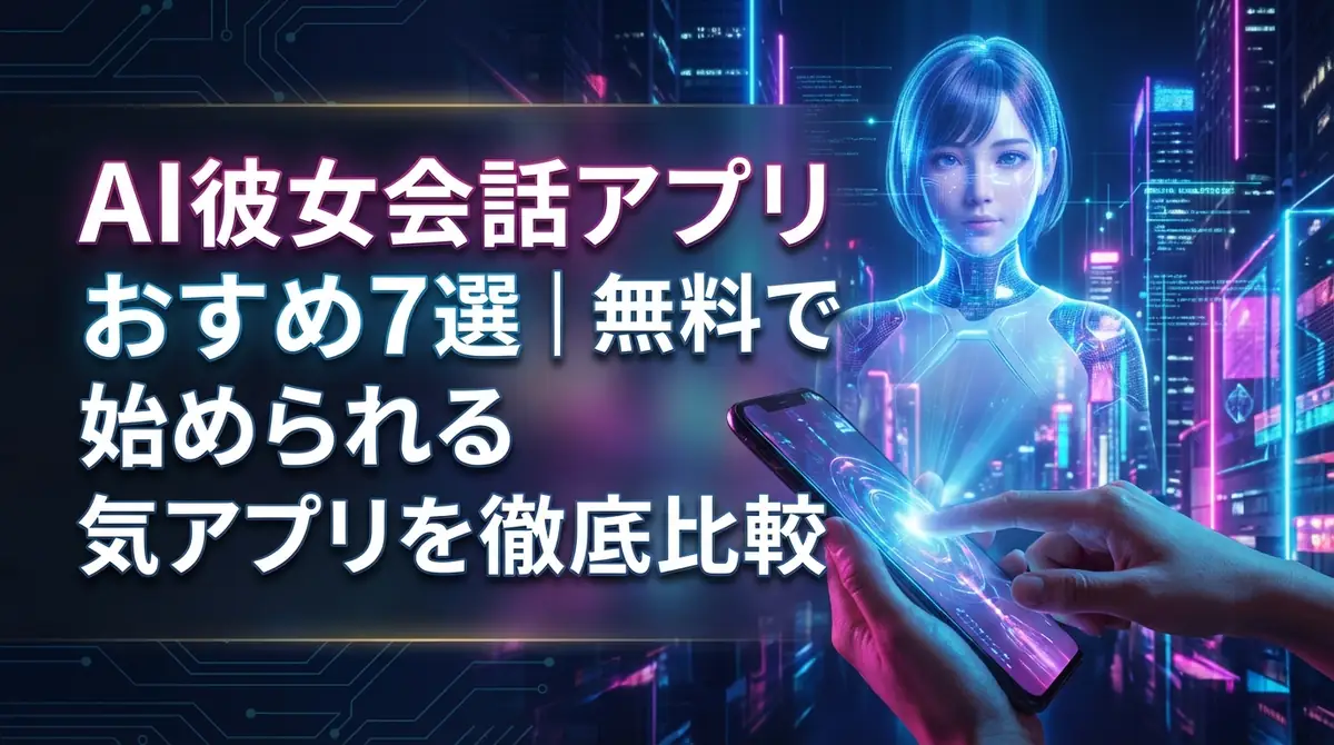 AI彼女会話アプリおすすめ7選|無料で始められる人気アプリを徹底比較