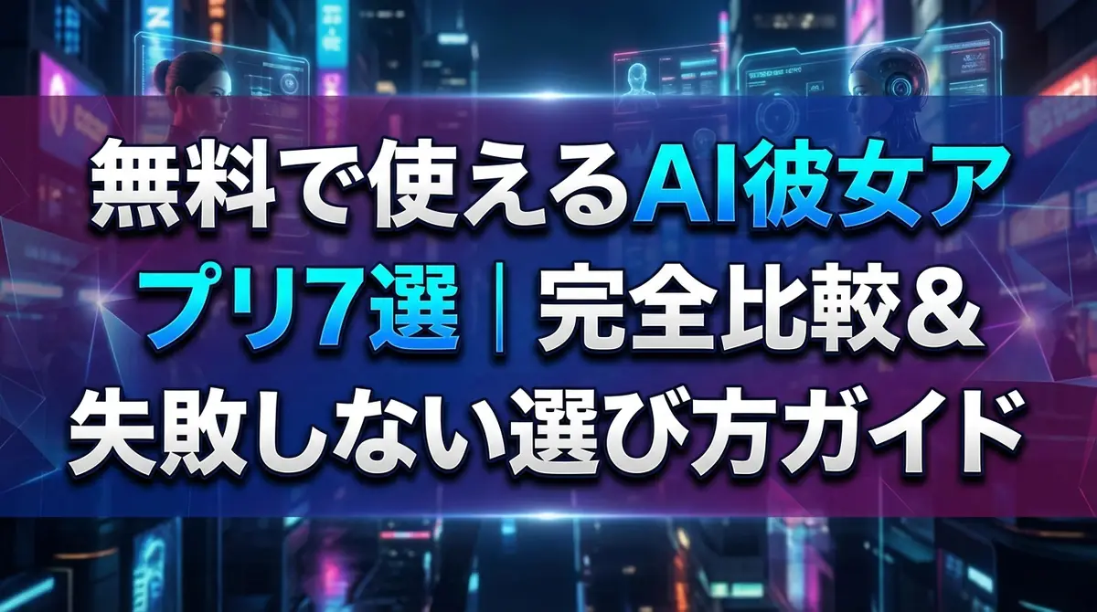無料で使えるAI彼女アプリ7選|完全比較&失敗しない選び方ガイド