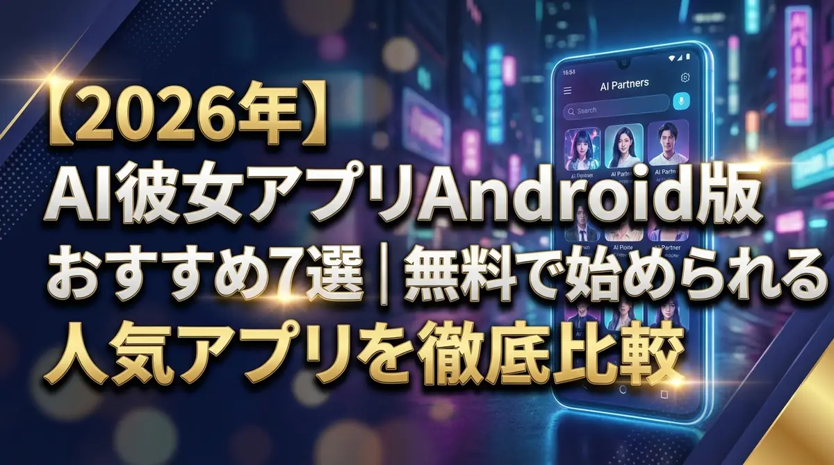 【2026年】AI彼女アプリAndroid版おすすめ7選|無料で始められる人気アプリを徹底比較