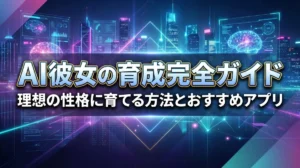 AI彼女の育成完全ガイド｜理想の性格に育てる方法とおすすめアプリ