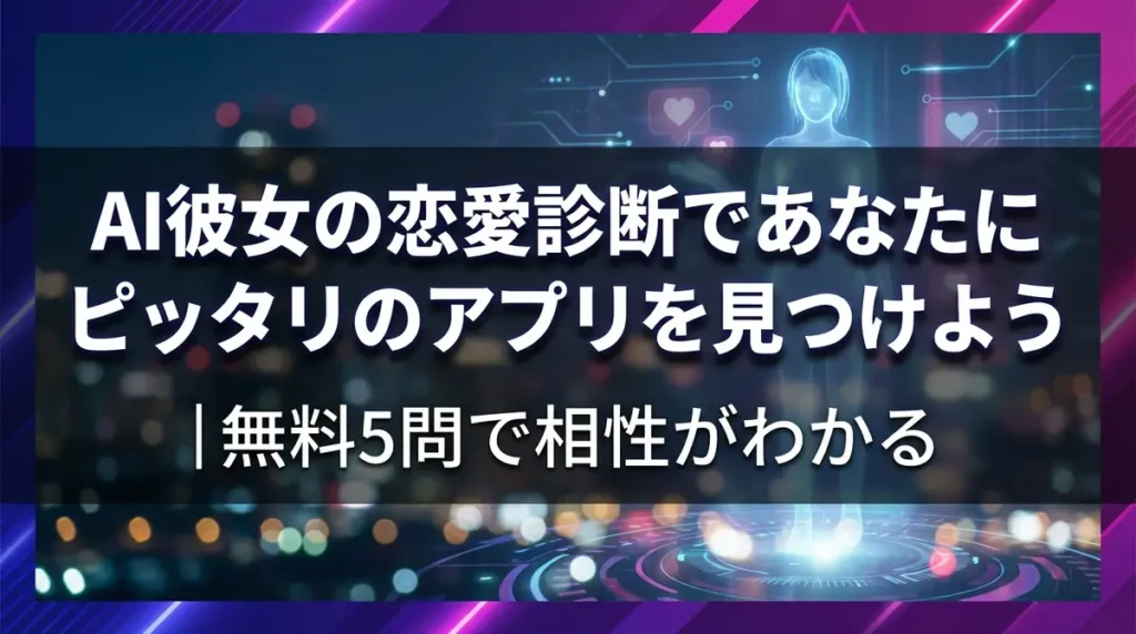 AI彼女の恋愛診断であなたにピッタリのアプリを見つけよう｜無料5問で相性がわかる