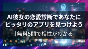 AI彼女の恋愛診断であなたにピッタリのアプリを見つけよう｜無料5問で相性がわかる