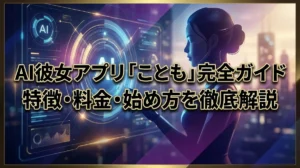AI彼女アプリ「ことも」完全ガイド｜特徴・料金・始め方を徹底解説