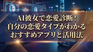 AI彼女で恋愛診断！自分の恋愛タイプがわかるおすすめアプリと活用法