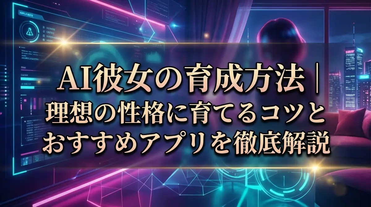 AI彼女の育成方法|理想の性格に育てるコツとおすすめアプリを徹底解説