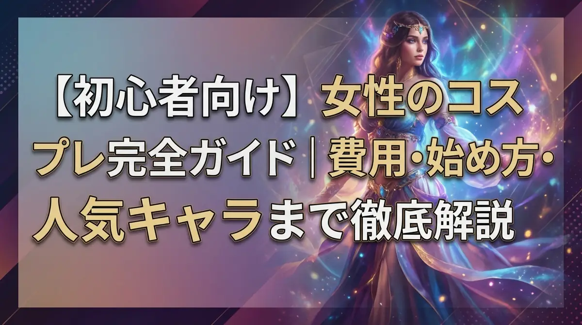 【初心者向け】女性のコスプレ完全ガイド|費用・始め方・人気キャラまで徹底解説