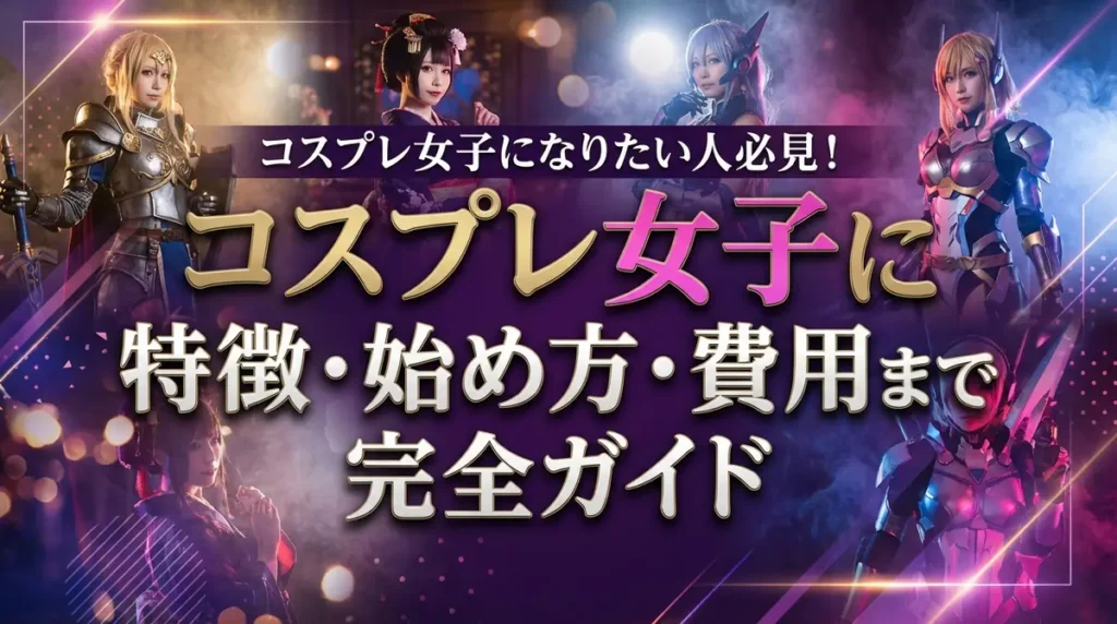 コスプレ女子になりたい人必見！特徴・始め方・費用まで完全ガイド