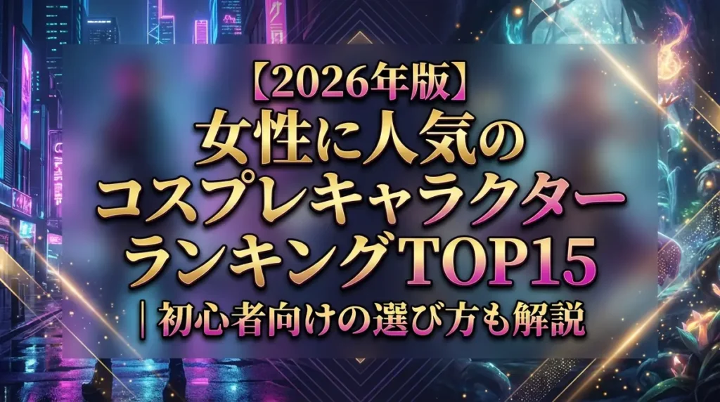 【2026年版】女性に人気のコスプレキャラクターランキングTOP15｜初心者向けの選び方も解説