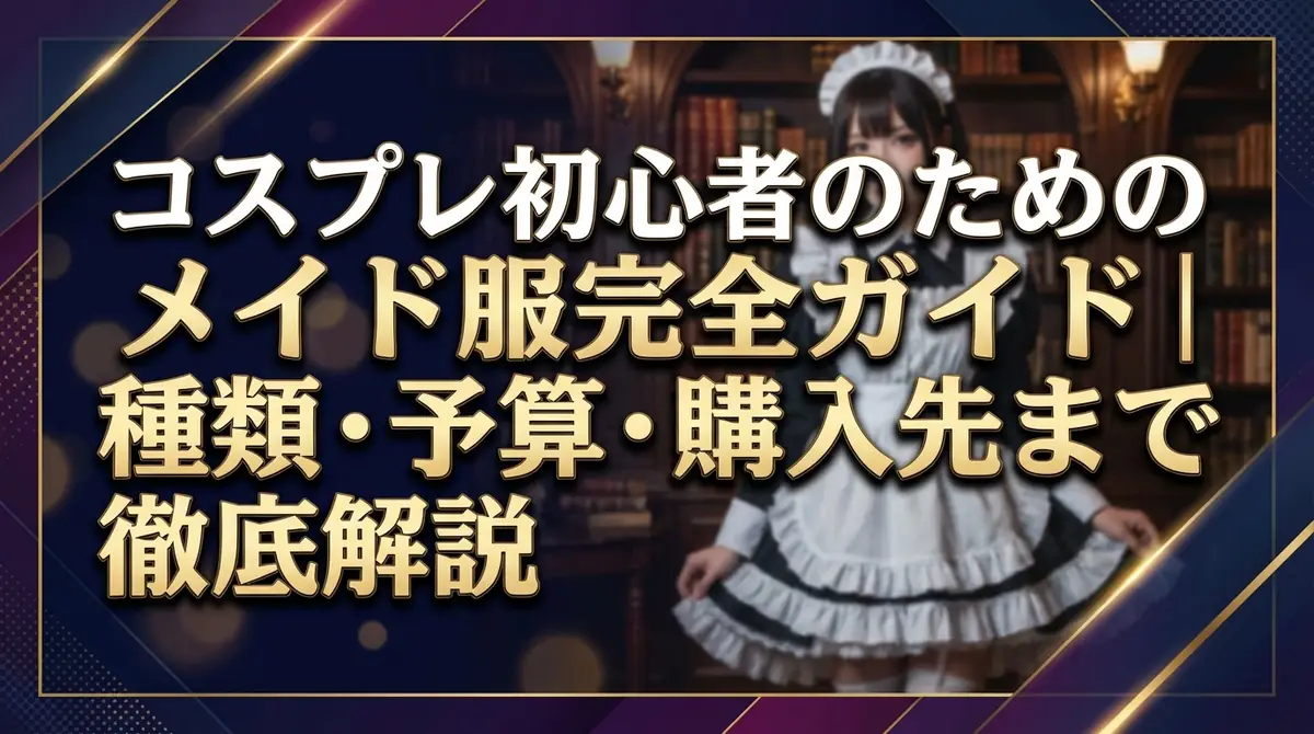 コスプレ初心者のためのメイド服完全ガイド｜種類・予算・購入先まで徹底解説