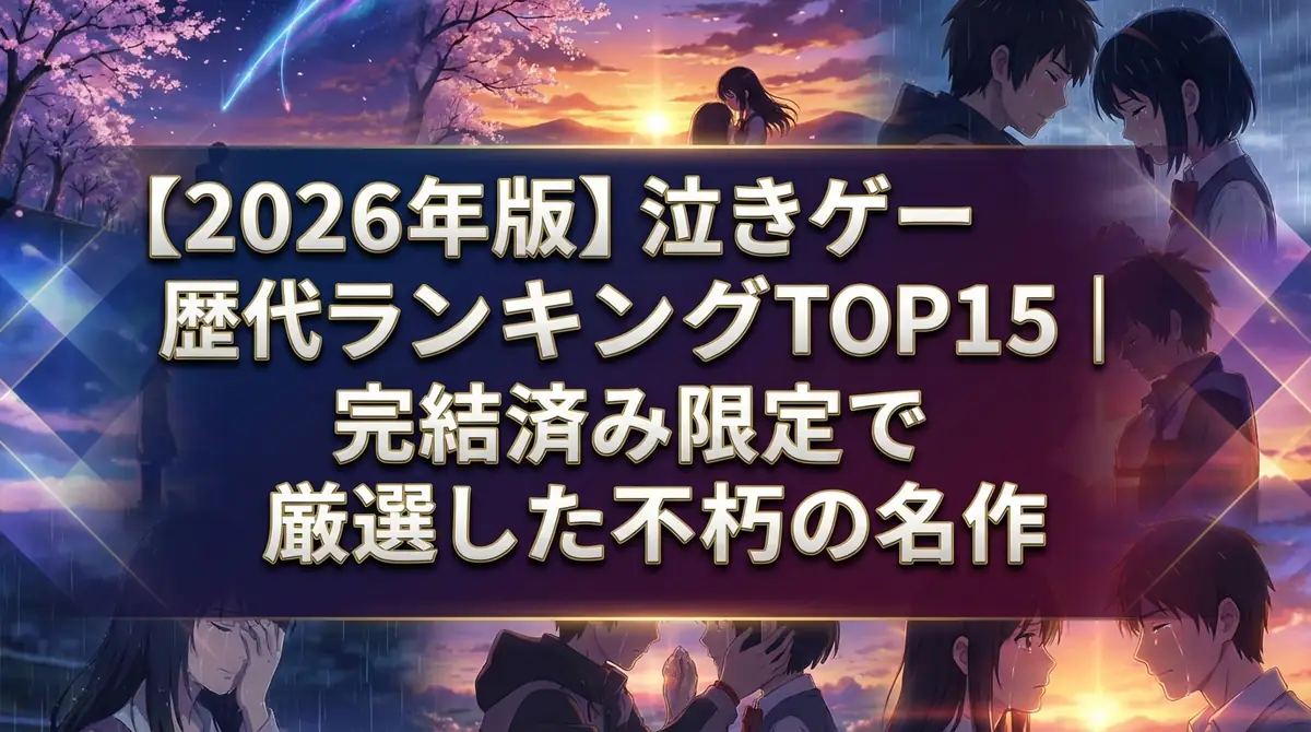 【2026年版】泣きゲー歴代ランキングTOP15｜完結済み限定で厳選した不朽の名作
